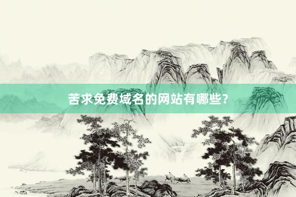 苦求免费域名的网站有哪些?