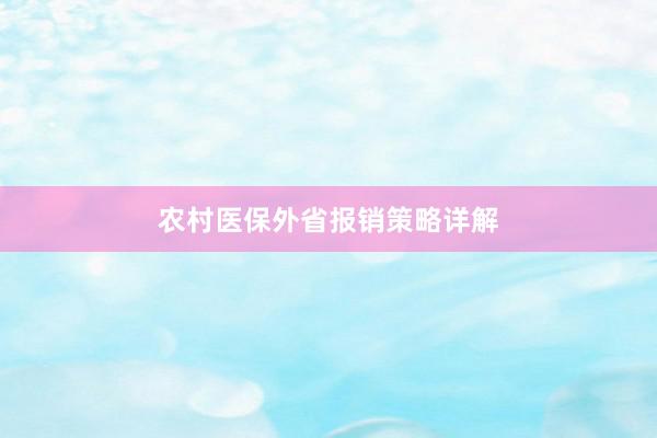 农村医保外省报销策略详解